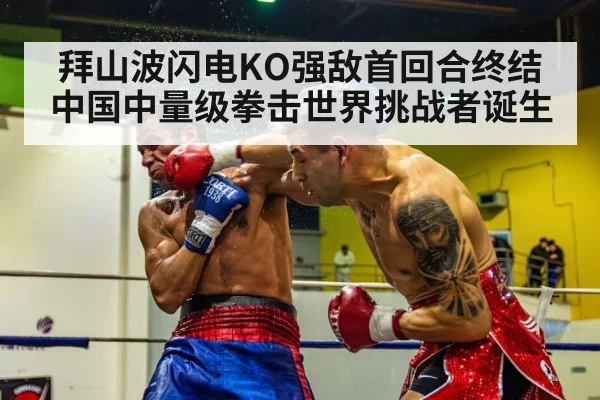 拜山波闪电KO强敌首回合终结 中国中量级拳击世界挑战者诞生