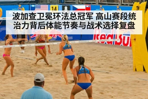 波加查卫冕环法总冠军 高山赛段统治力背后体能节奏与战术选择复盘